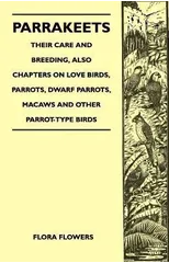 Parrakeets - Their Care and Breeding, Also Chapters on Love Birds, Parrots, Dwarf Parrots, Macaws and Other Parrot-Type Birds