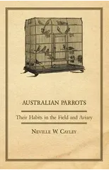 Australian Parrots - Their Habits in the Field and Aviary