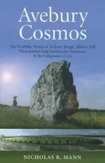 Avebury Cosmos – The Neolithic World of Avebury henge, Silbury Hill, West Kennet long barrow, the Sanctuary & the Longstones Cove