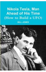 Nikola Tesla, Man Ahead of His Time (How to Build a UFO)