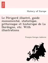 Le Périgord illustré, guide monumental, statistique, pittoresque et historique de La Dordogne, etc. With illustrations