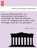 Louvain Monumental, ou description historique et artistique de tous les édifices civils et religieux de la dite ville. Ouvrage orné de 112 planches.