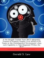 Is the Brigade Combat Team (Bct) Adequately Trained to Properly Employ Civil Affairs (CA) Teams in the Contemporary Environment When Such Capability I