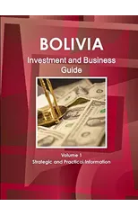 Bolivia Investment and Business Guide Volume 1 Strategic and Practical Information