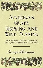 American Grape Growing and Wine Making - With Several Added Chapters on the Grape Industries of California