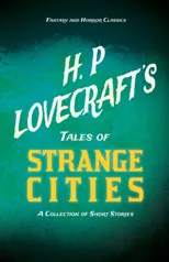 H. P. Lovecraft's Tales of Strange Cities - A Collection of Short Stories (Fantasy and Horror Classics)