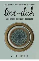 Love in a Dish . . . And Other Culinary Delights by M.F.K. Fisher