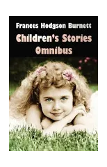 Frances Hodgson Burnett Children's Stories Omnibus (unabridged) The Secret Garden, A Little Princess, Little Lord Fauntleroy, Racketty-Packetty House, The Lost Prince, Little Saint Elizabeth and Other