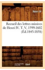Recueil Des Lettres Missives de Henri IV. T. V, 1599-1602 (Ed.1843-1858)