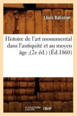 Histoire de l'Art Monumental Dans l'Antiquite Et Au Moyen Age (2e Ed.) (Ed.1860)