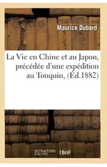 La Vie En Chine Et Au Japon, Precedee d'Une Expedition Au Tonquin, (Ed.1882)