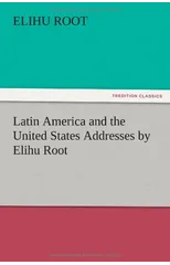 Latin America and the United States Addresses by Elihu Root