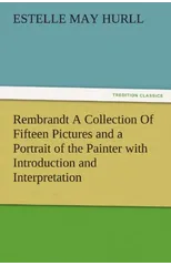Rembrandt a Collection of Fifteen Pictures and a Portrait of the Painter with Introduction and Interpretation