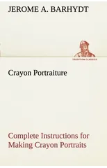 Crayon Portraiture Complete Instructions for Making Crayon Portraits on Crayon Paper and on Platinum, Silver and Bromide Enlargements