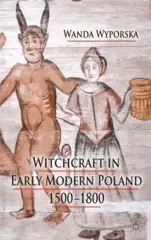 Witchcraft in Early Modern Poland, 1500-1800