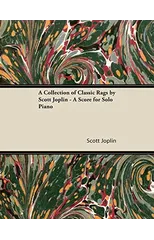 A Collection of Classic Rags by Scott Joplin - A Score for Solo Piano