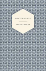 Between the Acts - A Novel - Including a Short Biography of the Author