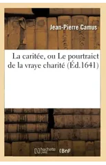 La Caritee, Ou Le Pourtraict de la Vraye Charite Histoire Devote Tiree de la Vie de S. Louys
