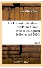 Les Diversitez de Messire Jean-Pierre Camus, Evesque Et Seigneur de Belley, Prince de l'Empire. T 4