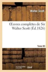 Oeuvres Completes de Sir Walter Scott. Tome 83