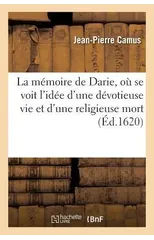 La Memoire de Darie, Ou Se Voit l'Idee d'Une Devotieuse Vie Et d'Une Religieuse Mort