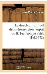 Le Directeur Spirituel Desinteresse Selon l'Esprit Du B. Francois de Sales, ...