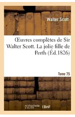 Oeuvres Completes de Sir Walter Scott. Tome 75 La Jolie Fille de Perth. T2