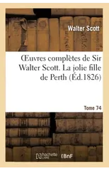Oeuvres Completes de Sir Walter Scott. Tome 74 La Jolie Fille de Perth. T1