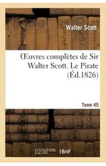 Oeuvres Completes de Sir Walter Scott. Tome 45 Le Pirate T1