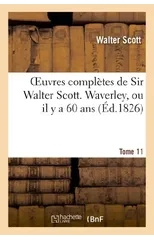 Oeuvres Completes de Sir Walter Scott. Tome 11 Waverley, Ou Il Y a 60 Ans. T1