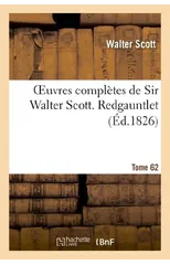 Oeuvres Completes de Sir Walter Scott. Tome 62 Redgauntlet. T2
