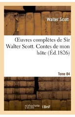 Oeuvres Completes de Sir Walter Scott. Tome 84 Contes de Mon Hote
