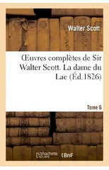 Oeuvres Completes de Sir Walter Scott. Tome 6 La Dame Du Lac