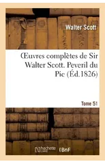 Oeuvres Completes de Sir Walter Scott. Tome 51 Peveril Du Pic. T1