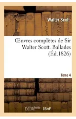 Oeuvres Completes de Sir Walter Scott. Tome 4 Ballades