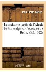 La Sixiesme Partie de l'Alexis de Monseigneur l'Evesque de Belley.