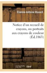Notice d'Un Recueil de Crayons, Ou Portraits Aux Crayons de Couleur, Enrichi Par Le Roi Francois Ier