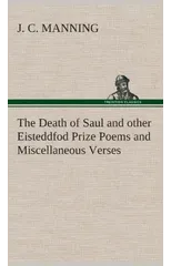 The Death of Saul and Other Eisteddfod Prize Poems and Miscellaneous Verses