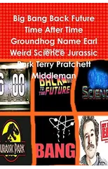 Big Bang Back Future Time After Time Groundhog Name Earl Weird Science Jurassic Park Terry Pratchett Middleman