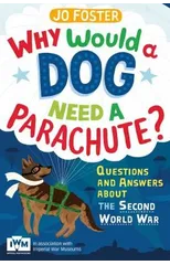Why Would A Dog Need A Parachute? Questions and answers about the Second World War