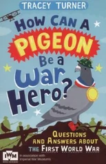 How Can a Pigeon Be a War Hero? And Other Very Important Questions and Answers About the First World War