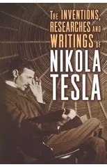 The Inventions, Researches, and Writings of Nikola Tesla