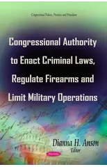Congressional Authority to Enact Criminal Laws, Regulate Firearms & Limit Military Operations