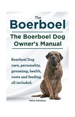 Boerboel. the Boerboel Dog Owner's Manual. Boerboel Dog Care, Personality, Grooming, Health, Costs and Feeding All Included.