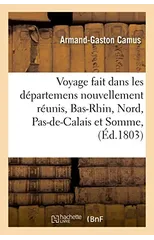Voyage Fait Dans Les Departemens Nouvellement Reunis, Bas-Rhin, Nord, Pas-De-Calais, Somme