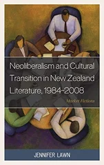 Neoliberalism and Cultural Transition in New Zealand Literature, 1984-2008