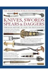 Illustrated World Encyclopedia of Knives, Swords, Spears & Daggers