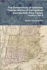 The Descendants of Governor Thomas Welles of Connecticut and His Wife Alice Tomes, Volume 2, Part B
