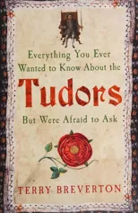 Everything You Ever Wanted to Know About the Tudors But Were Afraid to Ask