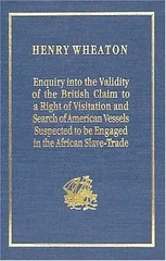 Enquiry Into the Validity of the British Claim to a Right of Visitation and Search of American Vessels Suspected to be Engaged in the African Slave-Trade